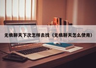 无痕聊天下次怎样去找（无痕聊天怎么使用）