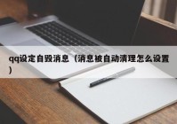 qq设定自毁消息（消息被自动清理怎么设置）