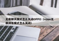 无痕聊天模式怎么关闭OPPO（oppo无痕浏览模式怎么关闭）