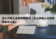 怎么和别人无痕同屏聊天（怎么和别人无痕同屏聊天记录）