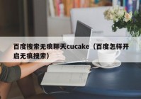 百度搜索无痕聊天cucake（百度怎样开启无痕搜索）