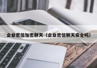 企业密信加密聊天（企业密信聊天安全吗）