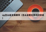 qq怎么能无痕聊天（怎么设置无痕访问空间）