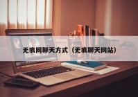 无痕网聊天方式（无痕聊天网站）