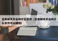 无痕聊天平台叫什么软件（无痕聊天平台叫什么软件可以赚钱）