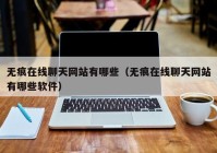 无痕在线聊天网站有哪些（无痕在线聊天网站有哪些软件）