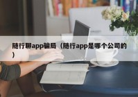 随行聊app骗局（随行app是哪个公司的）
