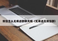 微信怎么无痕进群聊天呢（无痕退出微信群）