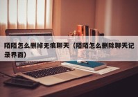 陌陌怎么删掉无痕聊天（陌陌怎么删除聊天记录界面）