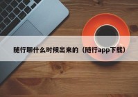 随行聊什么时候出来的（随行app下载）