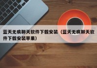 蓝天无痕聊天软件下载安装（蓝天无痕聊天软件下载安装苹果）