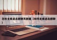 怎样无痕退出群聊天群里（如何无痕退出群聊）
