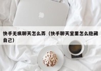 快手无痕聊天怎么弄（快手聊天室里怎么隐藏自己）