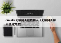cucake无痕网页在线聊天（无痕网页聊天使用方法）