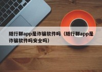 随行聊app是诈骗软件吗（随行聊app是诈骗软件吗安全吗）