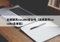 无痕聊天cucake安全吗（无痕聊天cucake去体验）