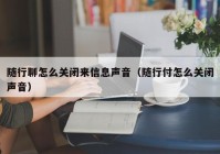 随行聊怎么关闭来信息声音（随行付怎么关闭声音）