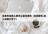 无痕恢复他人聊天记录有用吗（无痕聊天,别人如果打开了）