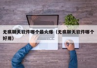 无痕聊天软件哪个最火爆（无痕聊天软件哪个好用）