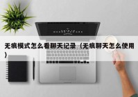 无痕模式怎么看聊天记录（无痕聊天怎么使用）