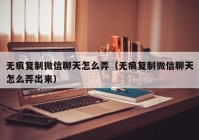 无痕复制微信聊天怎么弄（无痕复制微信聊天怎么弄出来）