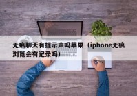 无痕聊天有提示声吗苹果（iphone无痕浏览会有记录吗）