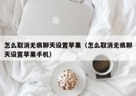 怎么取消无痕聊天设置苹果（怎么取消无痕聊天设置苹果手机）