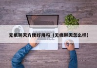 无痕聊天方便好用吗（无痕聊天怎么样）
