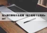加入随行聊有什么后果（随行是哪个公司的app）