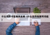 什么软件才能聊天无痕（什么软件有聊天功能）