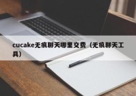 cucake无痕聊天哪里交费（无痕聊天工具）