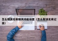 怎么取消无痕聊天功能设置（怎么取消无痕记录）