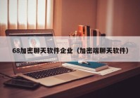 68加密聊天软件企业（加密端聊天软件）