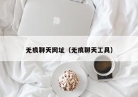 无痕聊天网址（无痕聊天工具）