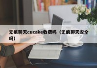 无痕聊天cucake收费吗（无痕聊天安全吗）