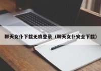 聊天女仆下载无痕登录（聊天女仆安全下载）