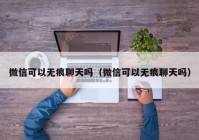 微信可以无痕聊天吗（微信可以无痕聊天吗）