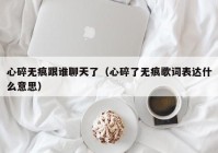心碎无痕跟谁聊天了（心碎了无痕歌词表达什么意思）