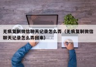 无痕复制微信聊天记录怎么弄（无痕复制微信聊天记录怎么弄回来）