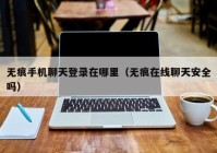 无痕手机聊天登录在哪里（无痕在线聊天安全吗）