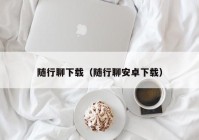 随行聊下载（随行聊安卓下载）