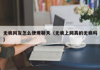 无痕网友怎么使用聊天（无痕上网真的无痕吗）