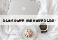怎么无痕微信聊天（微信无痕聊天怎么设置）