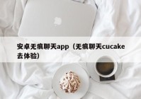 安卓无痕聊天app（无痕聊天cucake去体验）