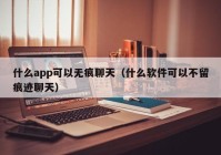 什么app可以无痕聊天（什么软件可以不留痕迹聊天）