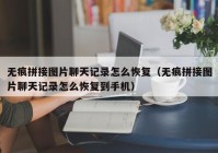 无痕拼接图片聊天记录怎么恢复（无痕拼接图片聊天记录怎么恢复到手机）