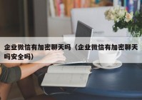 企业微信有加密聊天吗（企业微信有加密聊天吗安全吗）