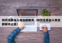 如何无痕加入微信群聊天（如何无痕加入微信群聊天记录）