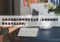 无痕拼接图片聊天文件怎么弄（无痕拼接图片聊天文件怎么弄的）