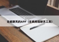无痕聊天的APP（无痕网络聊天工具）